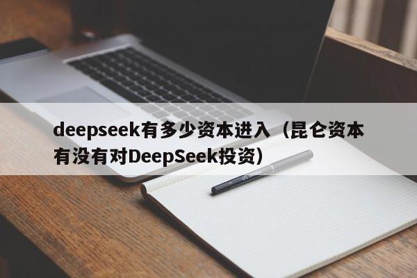 deepseek有多少资本进入（昆仑资本有没有对DeepSeek投资）