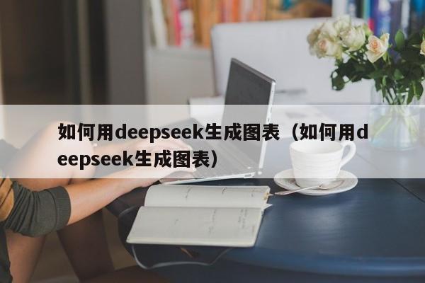 如何用deepseek生成图表（如何用deepseek生成图表）