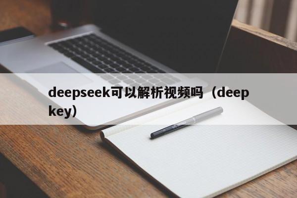 deepseek可以解析视频吗（deepkey）