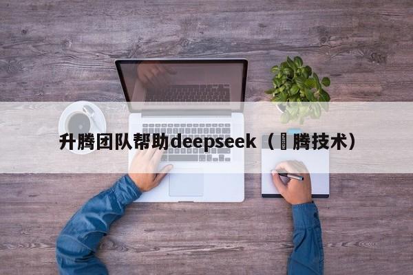 升腾团队帮助deepseek（昇腾技术）