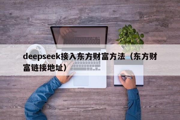 deepseek接入东方财富方法（东方财富链接地址）