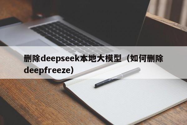 删除deepseek本地大模型（如何删除deepfreeze）