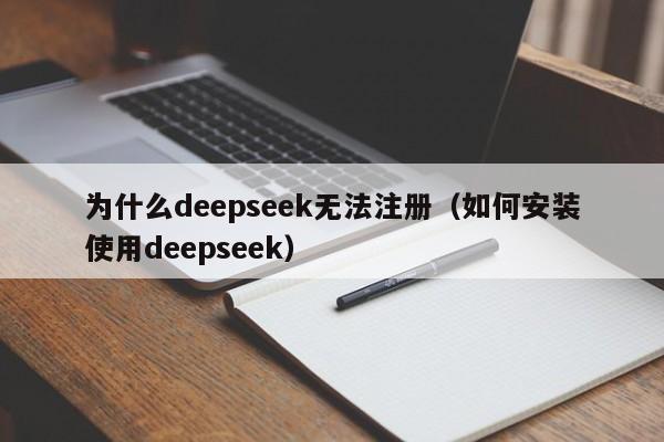 为什么deepseek无法注册（如何安装使用deepseek）