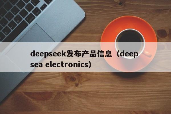 deepseek发布产品信息（deep sea electronics）