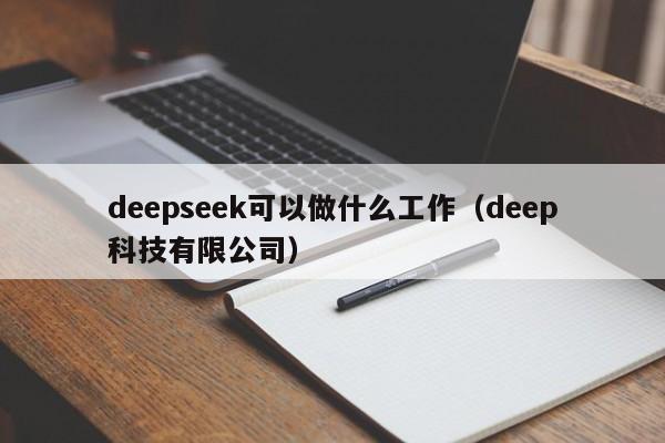 deepseek可以做什么工作（deep科技有限公司）