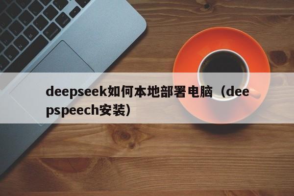 deepseek如何本地部署电脑（deepspeech安装）