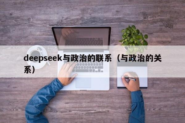 deepseek与政治的联系（与政治的关系）