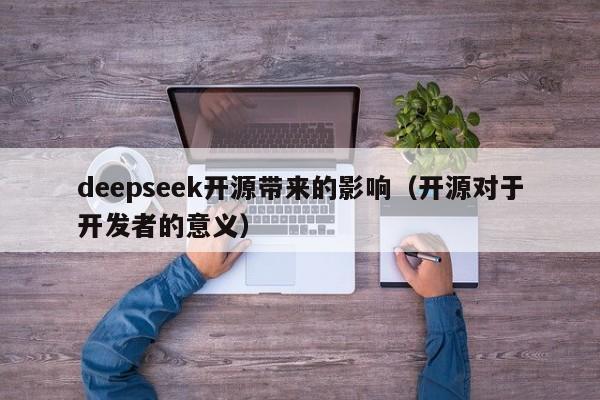 deepseek开源带来的影响（开源对于开发者的意义）