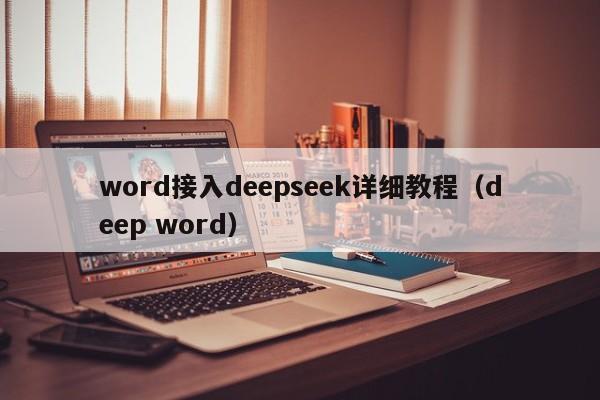 word接入deepseek详细教程（deep word）
