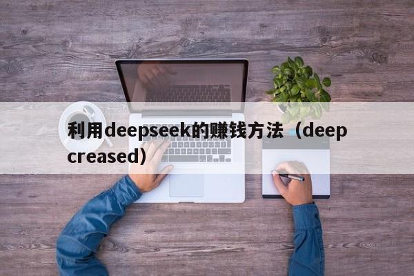 利用deepseek的赚钱方法（deepcreased）