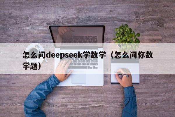 怎么问deepseek学数学（怎么问你数学题）