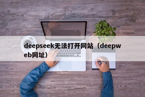 deepseek无法打开网站（deepweb网址）