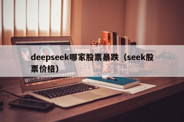 deepseek哪家股票暴跌（seek股票价格）