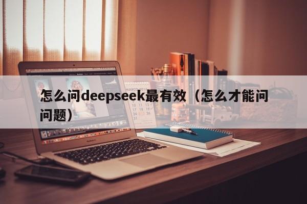 怎么问deepseek最有效（怎么才能问问题）