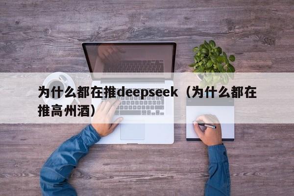 为什么都在推deepseek（为什么都在推高州酒）