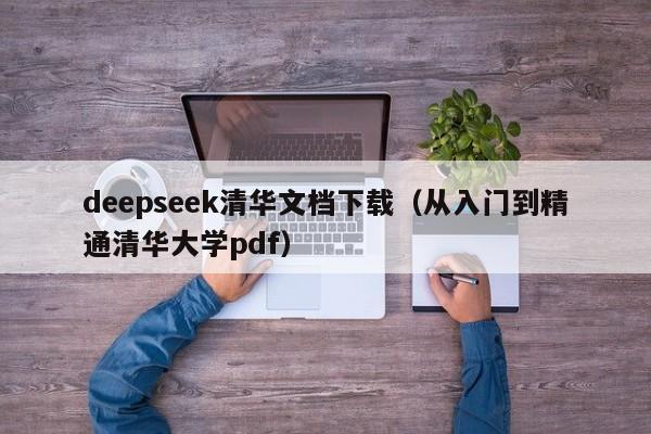 deepseek清华文档下载（从入门到精通清华大学pdf）