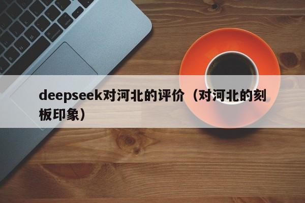 deepseek对河北的评价（对河北的刻板印象）