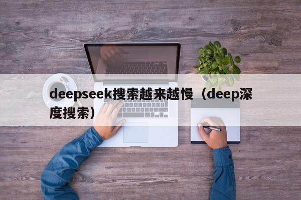 deepseek搜索越来越慢（deep深度搜索）