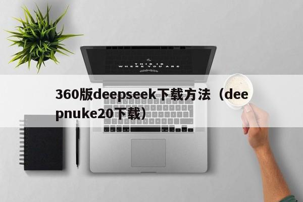 360版deepseek下载方法（deepnuke20下载）