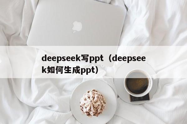deepseek写ppt（deepseek如何生成ppt）