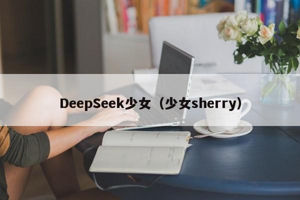 DeepSeek少女（少女sherry）