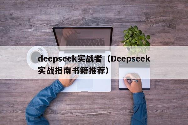 deepseek实战者（Deepseek实战指南书籍推荐）