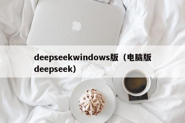 deepseekwindows版（电脑版deepseek）