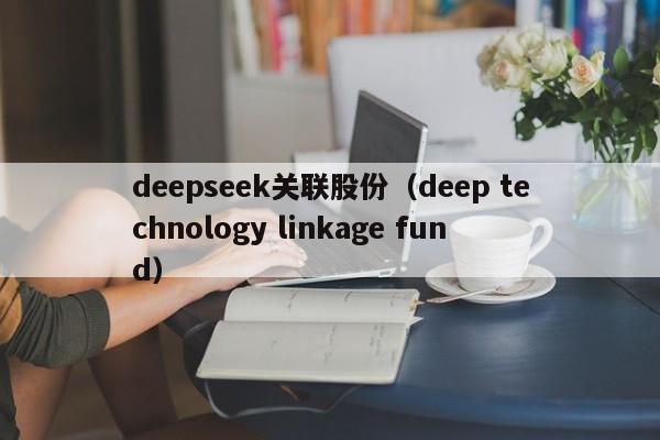 deepseek关联股份（deep technology linkage fund）