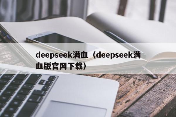 deepseek满血（deepseek满血版官网下载）