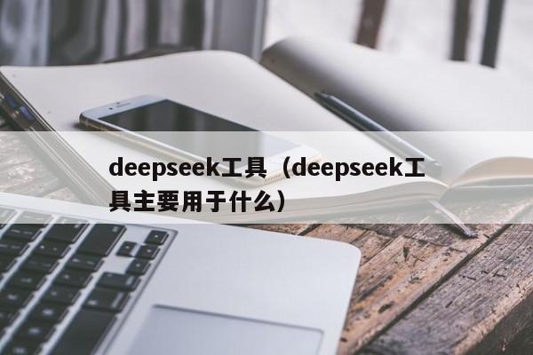 deepseek工具（deepseek工具主要用于什么）