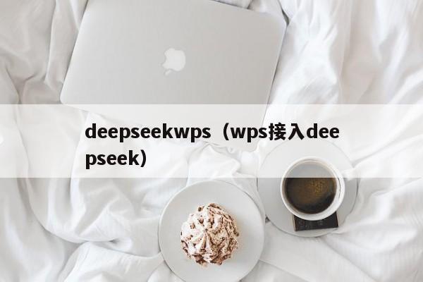 deepseekwps（wps接入deepseek）
