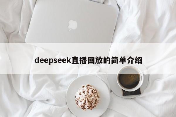 deepseek直播回放的简单介绍