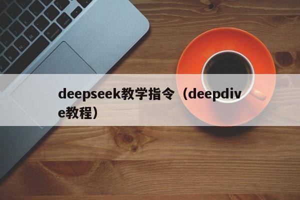 deepseek教学指令（deepdive教程）