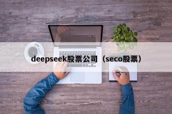 deepseek股票公司（seco股票）