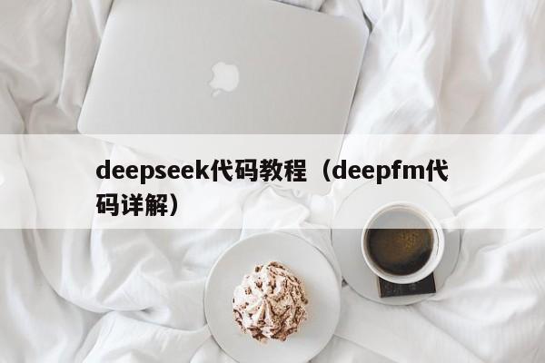deepseek代码教程（deepfm代码详解）