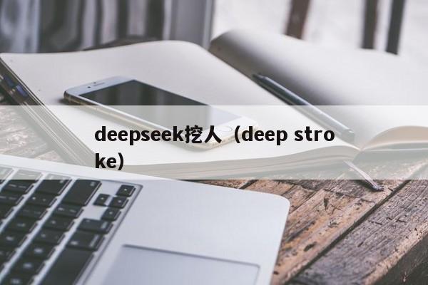 deepseek挖人（deep stroke）