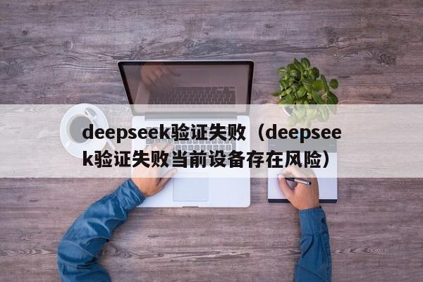 deepseek验证失败（deepseek验证失败当前设备存在风险）