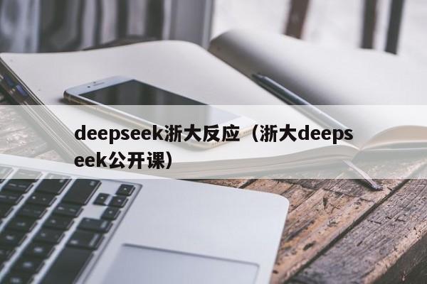 deepseek浙大反应（浙大deepseek公开课）
