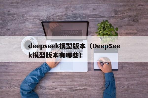 deepseek模型版本（DeepSeek模型版本有哪些）