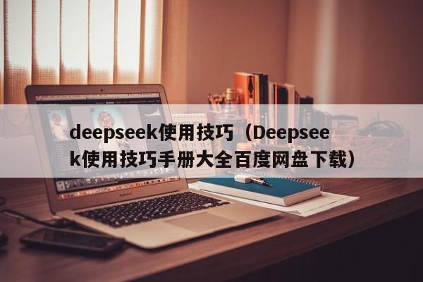 deepseek使用技巧（Deepseek使用技巧手册大全百度网盘下载）
