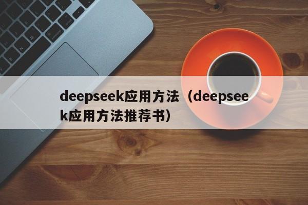 deepseek应用方法（deepseek应用方法推荐书）