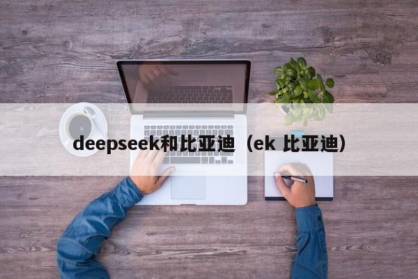 deepseek和比亚迪（ek 比亚迪）