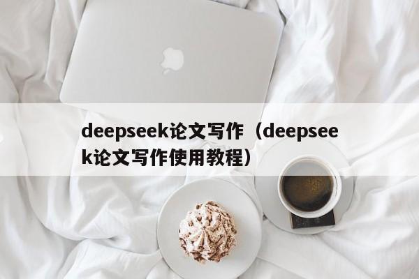 deepseek论文写作（deepseek论文写作使用教程）