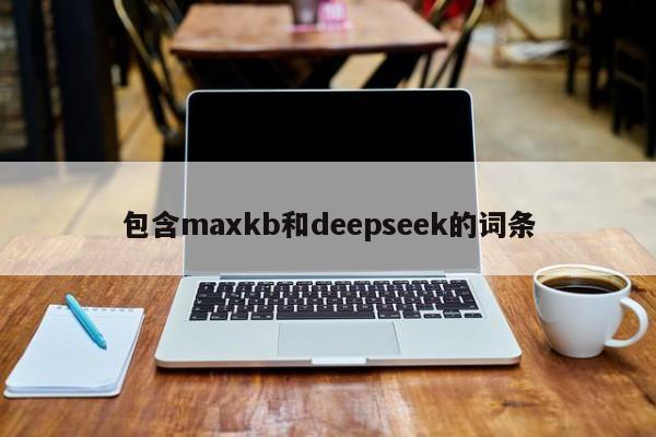 包含maxkb和deepseek的词条