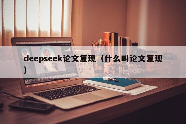 deepseek论文复现（什么叫论文复现）