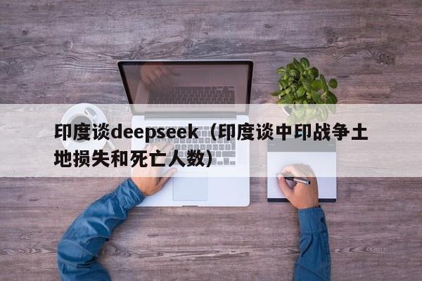 印度谈deepseek（印度谈中印战争土地损失和死亡人数）