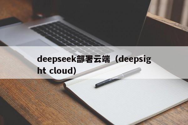 deepseek部署云端（deepsight cloud）