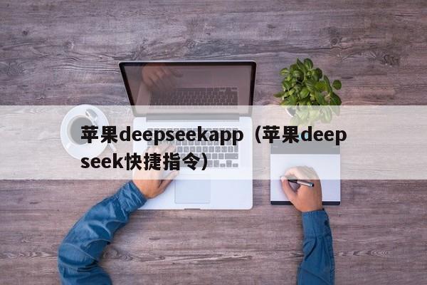 苹果deepseekapp（苹果deepseek快捷指令）