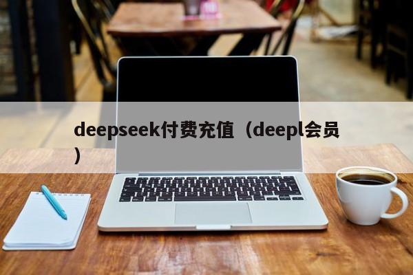 deepseek付费充值（deepl会员）