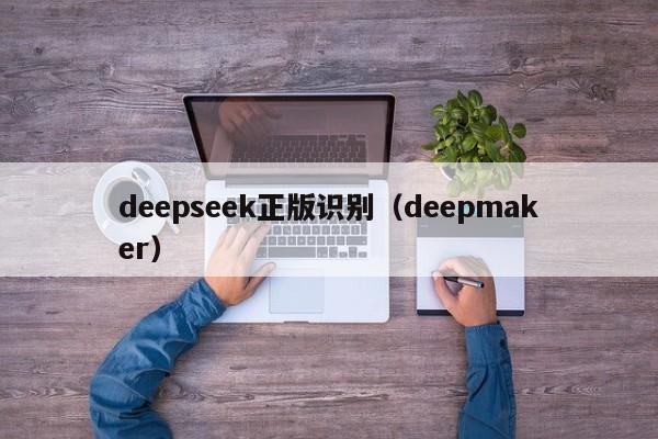 deepseek正版识别（deepmaker）